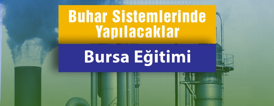 SANAYİDE YEŞİL DÖNÜŞÜM BUHAR SİSTEMLERİNDE YAPILACAKLAR -  BURSA EĞİTİMİ