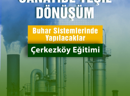 SANAYİDE YEŞİL DÖNÜŞÜM BUHAR SİSTEMLERİNDE YAPILACAKLAR - ÇERKEZKÖY EĞİTİMİ