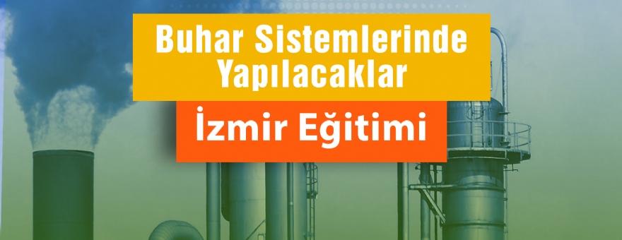 SANAYİDE YEŞİL DÖNÜŞÜM BUHAR SİSTEMLERİNDE YAPILACAKLAR - İZMİR EĞİTİMİ