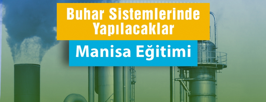 SANAYİDE YEŞİL DÖNÜŞÜM BUHAR SİSTEMLERİNDE YAPILACAKLAR - MANİSA EĞİTİMİ